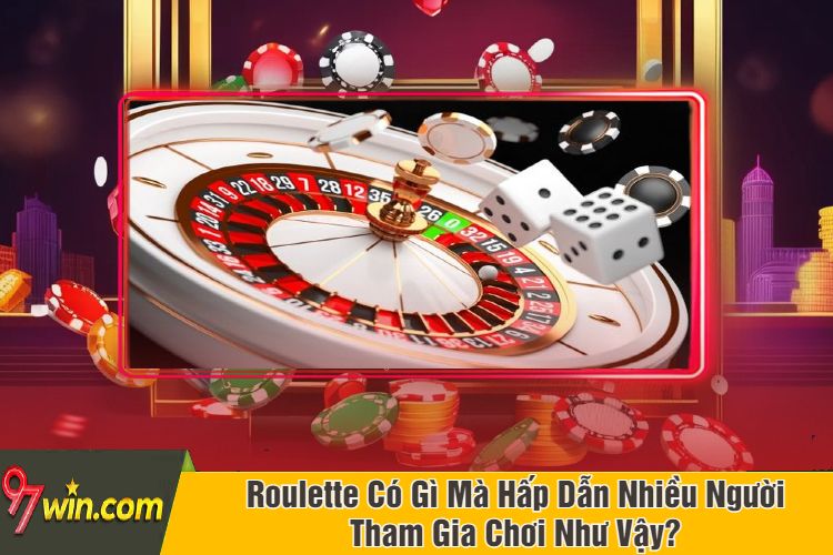 Roulette Có Gì Mà Hấp Dẫn Nhiều Người Tham Gia Chơi Như Vậy?